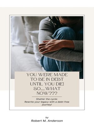 cover image of You Were Made to Be In Debt Until You Die! So........What Now???